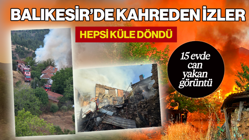 Balıkesir’de Kahreden İzler! 15 Evde Can Yakan Görüntü… Hepsi Küle Döndü