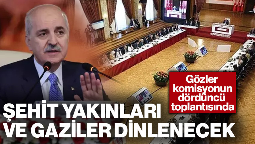 Gözler Komisyonun Dördüncü Toplantısında! Şehit Yakınları ve Gaziler Dinlenecek