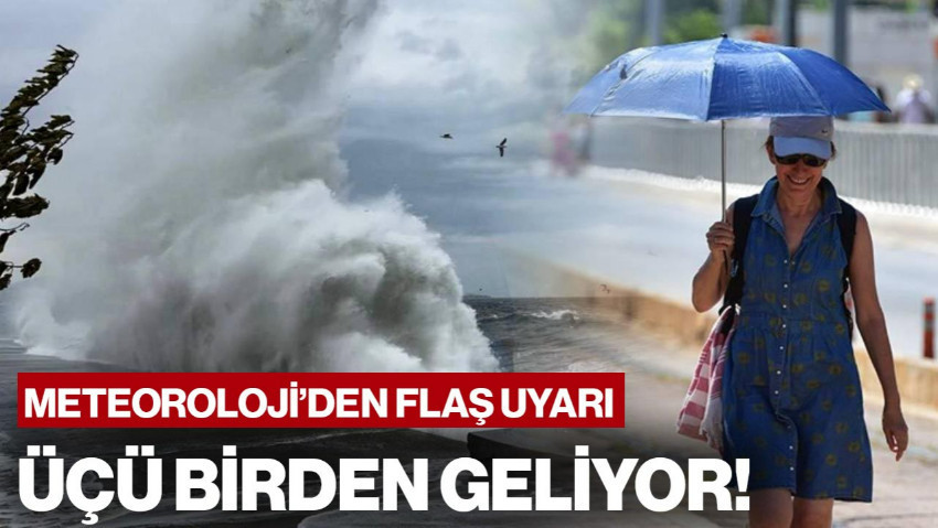 Meteoroloji'den Uyarı Üstüne Uyarı! Üçü Birden Vuracak