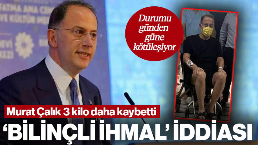 Murat Çalık 3 Kilo Daha Kaybetti! 'Bilinçli İhmal' İddiası