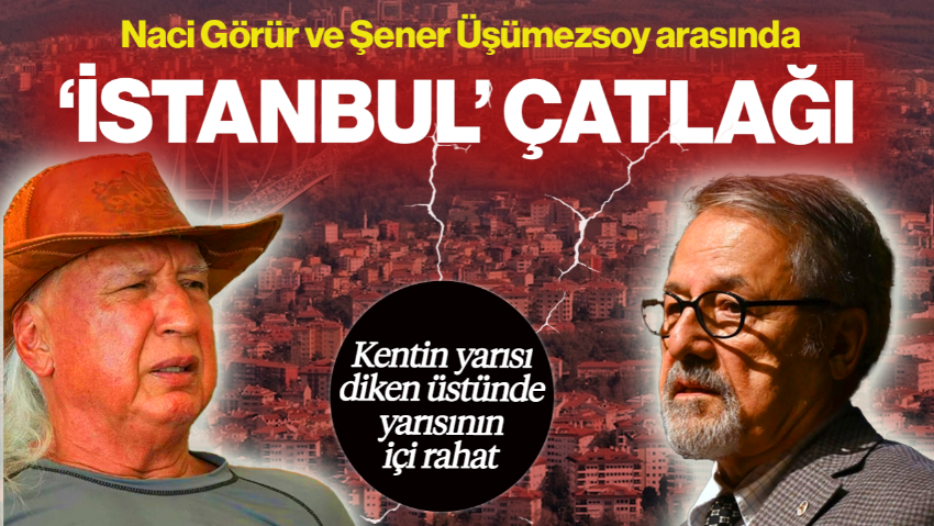 Naci Görür ve Şener Üşümezsoy Arasında ‘İstanbul Depremi’ Çatlağı! Kentin Yarısı Diken Üstünde Yarısının İçi Rahat