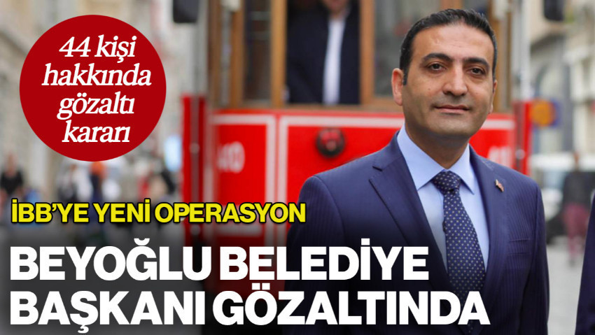 Beyoğlu Belediye Başkanı İnan Güney Gözaltına Alındı: 44 Kişi Hakkında Gözaltı Kararı