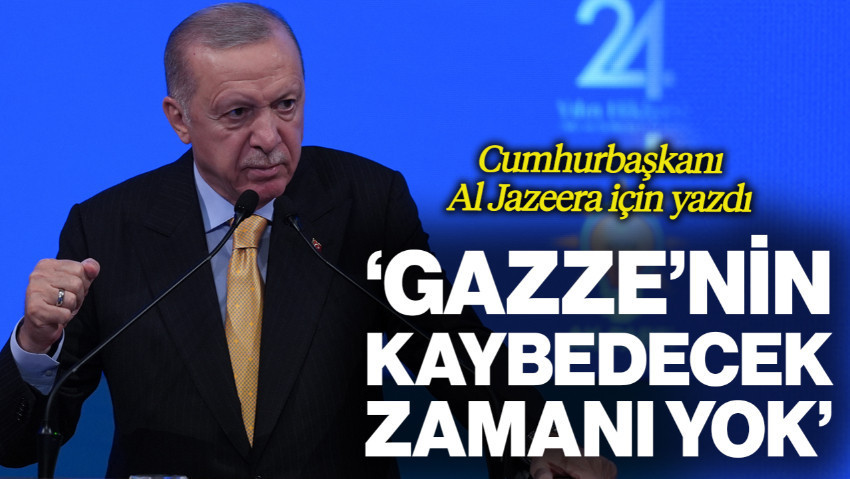 Cumhurbaşkanı Erdoğan Al Jazeera İçin Yazdı: 'Gazze'nin Kaybedecek Zamanı Yok'