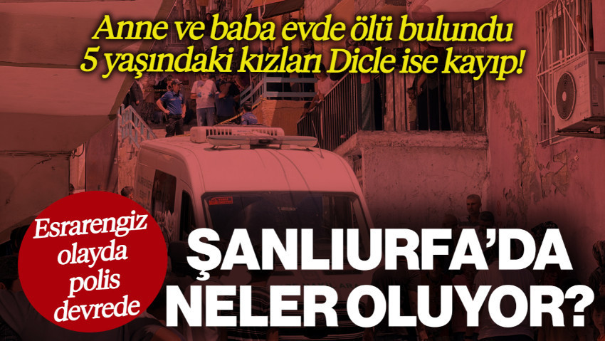 Şanlıurfa'da Neler Oluyor? Anne ve Baba Evde Ölü Bulundu, 5 Yaşındaki Kızları Dicle Kayıp