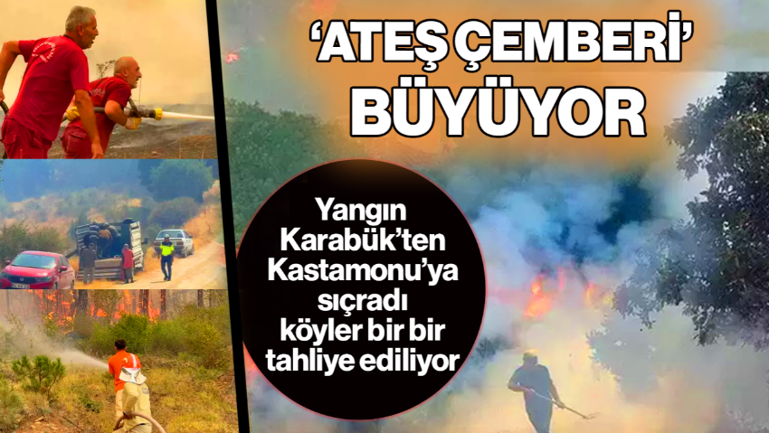Ateş Çemberi Büyüyor! Yangın Karabük’ten Kastamonu’ya Sıçradı, Köyler Bir Bir Tahliye Ediliyor