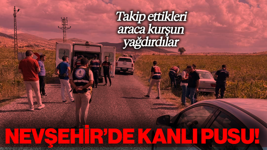 Nevşehir’de Kanlı Pusu: Takip Ettikleri Araca Kurşun Yağdırdılar!