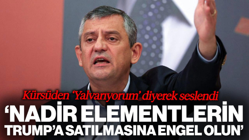 Özgür Özel 'Yalvarıyorum' Diyerek Seslendi: Nadir Elementlerin Trump'a Satılmasına Engel Olun'