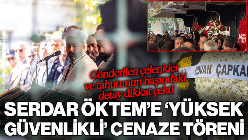 Serdar Öktem'e 'Yüksek Güvenlikli' Cenaze Töreni: Gönderilen Çelenkler ve Tabutunun Başındaki Detay Çekti