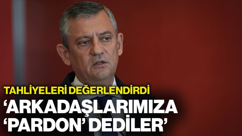 Özgür Özel'den Dikkat Çeken 'Tahliye' Çıkışı: 'Arkadaşlarımıza 'Pardon' Dediler'