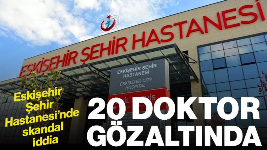 Eskişehir Şehir Hastanesi’nde ’20 Doktor Gözaltına Alındı’ İddiası
