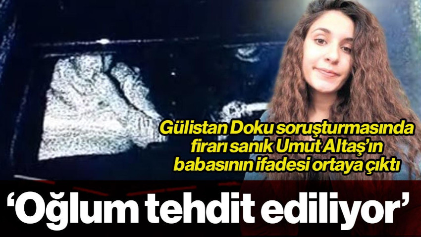 Gülistan Doku Soruşturmasındaki Firari Umut Altaş'ın Babası Celal Altaş'ın İfadesi Ortaya Çıktı: Oğlum Tehdit Ediliyor