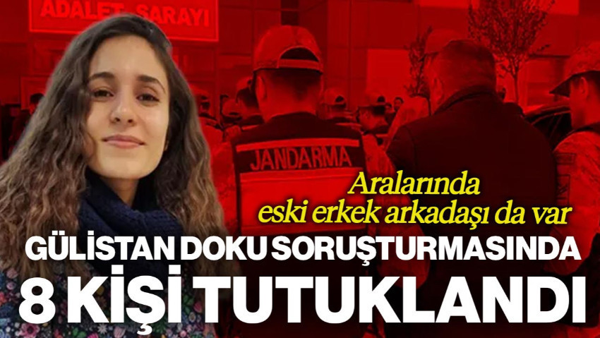 Gülistan Doku Soruşturmasında Flaş Gelişme: Eski Erkek Arkadaşı Dahil 8 Kişi Tutuklandı