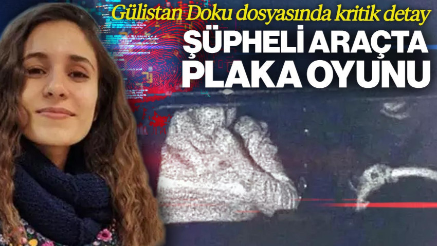 Gülistan Doku Dosyasında Kritik Detay: Şüpheli Araçta Plaka Oyunu