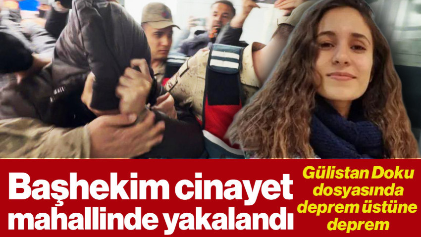 Gülistan Doku Dosyasında Deprem Üstüne Deprem: Başhekim Cinayet Mahallinde Yakalandı