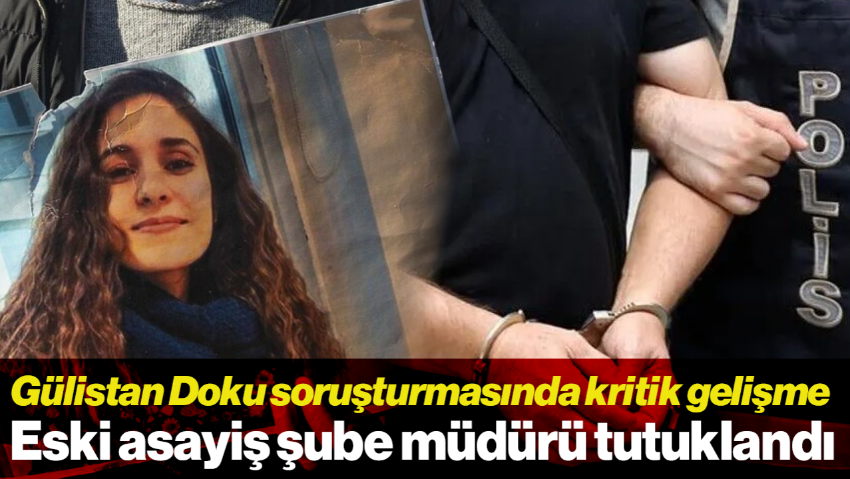Gülistan Doku Soruşturmasında Kritik Gelişme: Eski Asayiş Şube Müdürü Tutuklandı