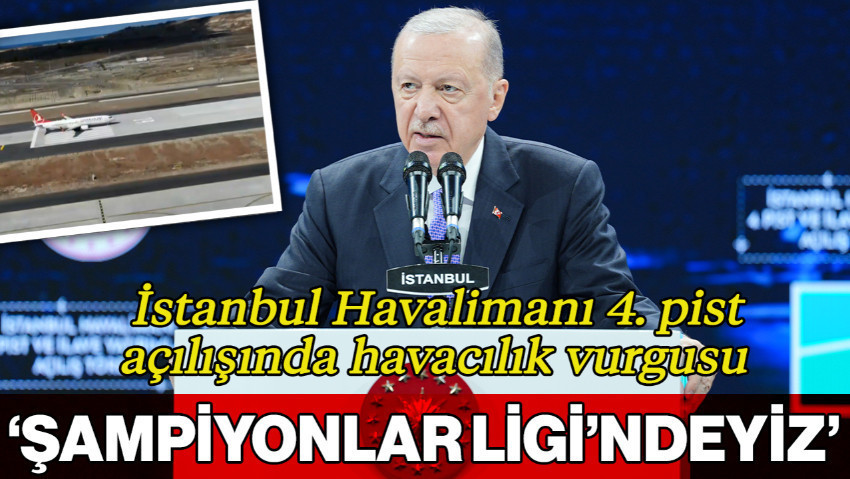 Cumhurbaşkanı Erdoğan'dan İstanbul Havalimanı 4. Pist Açılışında Havacılık Vurgusu: 'Şampiyonlar Ligi'ndeyiz'